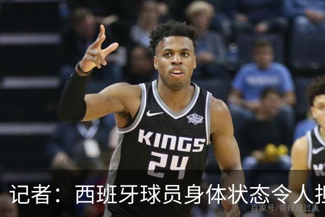 记者：西班牙球员身体状态令人担忧，若不能战胜沙特将面临大麻烦